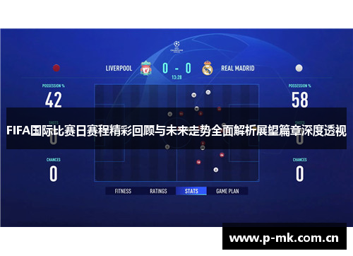 FIFA国际比赛日赛程精彩回顾与未来走势全面解析展望篇章深度透视