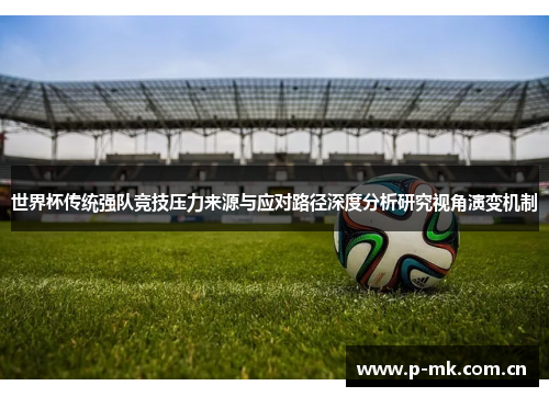 世界杯传统强队竞技压力来源与应对路径深度分析研究视角演变机制