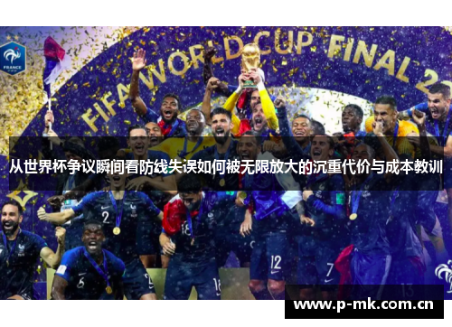 从世界杯争议瞬间看防线失误如何被无限放大的沉重代价与成本教训 从世界杯争议瞬间看防线失误如何被无限放大的沉重代价与成本教训