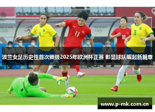 波兰女足历史性首次晋级2025年欧洲杯正赛 彰显球队崛起新篇章