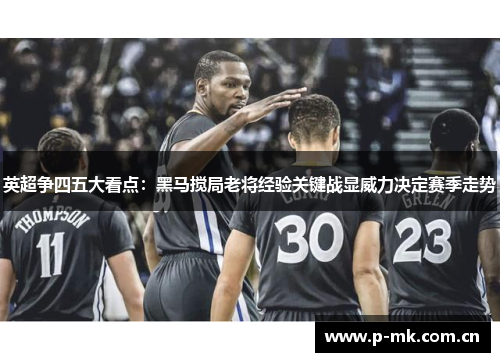 英超争四五大看点：黑马搅局老将经验关键战显威力决定赛季走势